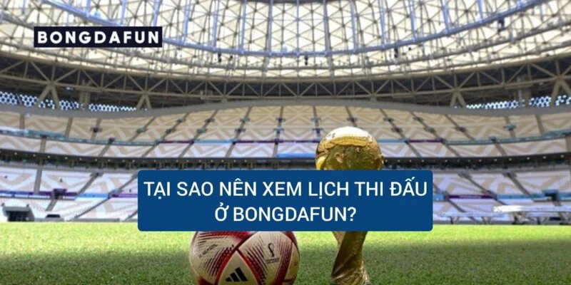 tai-sao-nen-xem-lich-thi-dau-o-bong-da-fun